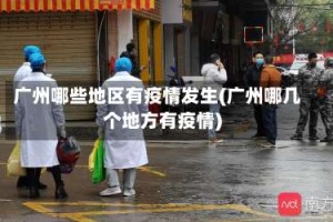 广州哪些地区有疫情发生(广州哪几个地方有疫情)