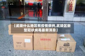 【武陵什么地区有疫情病例,武陵区新型冠状病毒最新消息】