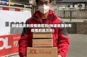 快递能送到疫情地区吗(快递能寄到有疫情的地方吗)