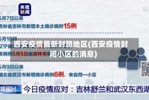 西安疫情最新封路地区(西安疫情封闭小区的消息)