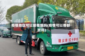 疫情地区可以邮寄烟吗(疫情可以寄邮政吗)