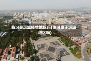 临汾是运城疫情地区吗(临汾属于运城地区吗)