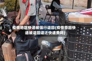 疫情地区快递被强行退回(疫情原因快递被退回退还快递费吗)