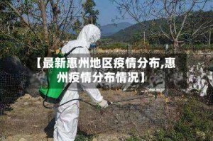 【最新惠州地区疫情分布,惠州疫情分布情况】