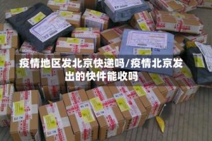 疫情地区发北京快递吗/疫情北京发出的快件能收吗