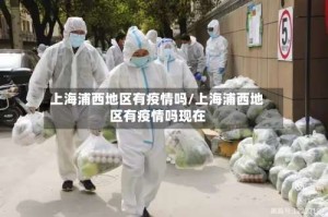 上海浦西地区有疫情吗/上海浦西地区有疫情吗现在