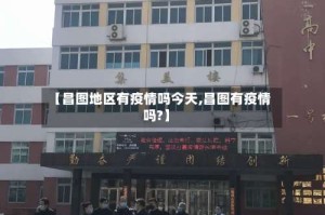 【昌图地区有疫情吗今天,昌图有疫情吗?】