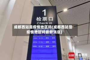 成都西站是疫情地区吗(成都西站是疫情地区吗最新消息)