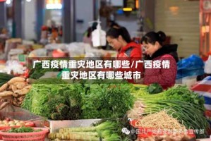 广西疫情重灾地区有哪些/广西疫情重灾地区有哪些城市