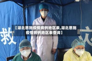【湖北恩施疫情病例地区表,湖北恩施疫情病例地区表查询】