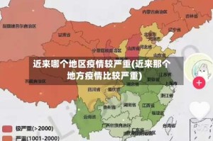 近来哪个地区疫情较严重(近来那个地方疫情比较严重)