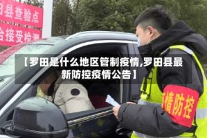 【罗田是什么地区管制疫情,罗田县最新防控疫情公告】