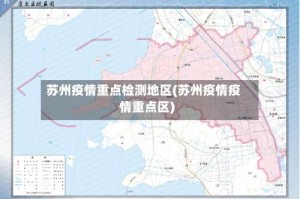 苏州疫情重点检测地区(苏州疫情疫情重点区)