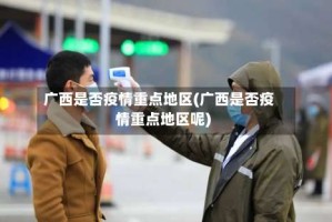 广西是否疫情重点地区(广西是否疫情重点地区呢)