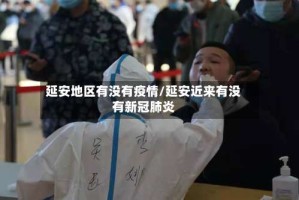 延安地区有没有疫情/延安近来有没有新冠肺炎