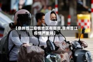 【泉州晋江疫情地区有哪些,泉州晋江疫情严重吗】