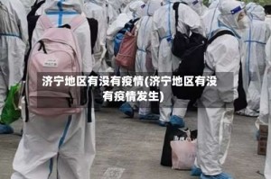 济宁地区有没有疫情(济宁地区有没有疫情发生)