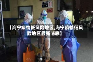 【海宁疫情低风险地区,海宁疫情低风险地区最新消息】