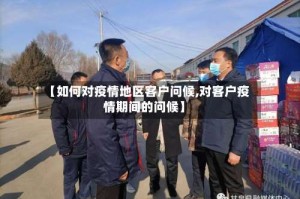 【如何对疫情地区客户问候,对客户疫情期间的问候】