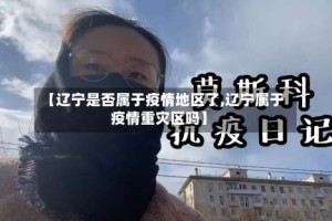 【辽宁是否属于疫情地区了,辽宁属于疫情重灾区吗】