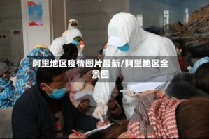 阿里地区疫情图片最新/阿里地区全景图