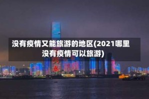 没有疫情又能旅游的地区(2021哪里没有疫情可以旅游)