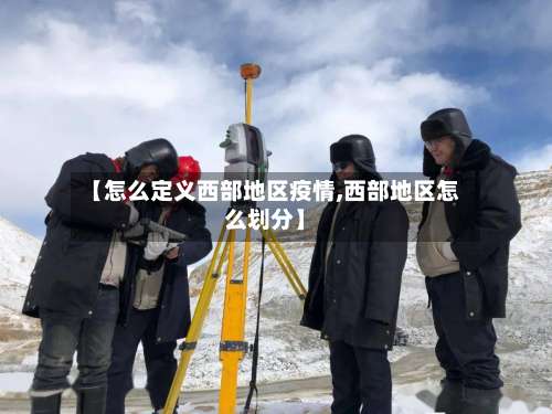 【怎么定义西部地区疫情,西部地区怎么划分】-第2张图片