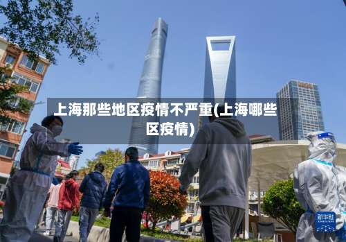 上海那些地区疫情不严重(上海哪些区疫情)-第2张图片