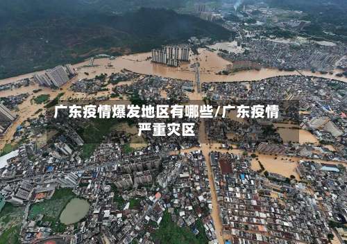 广东疫情爆发地区有哪些/广东疫情严重灾区-第2张图片