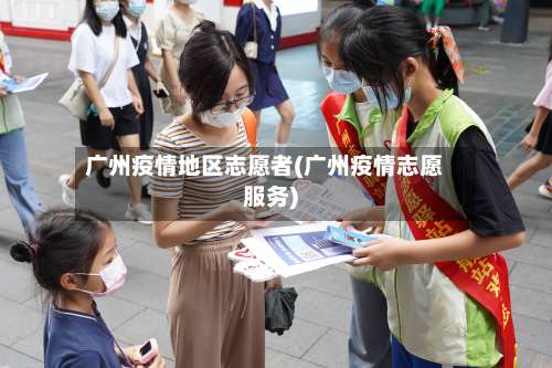 广州疫情地区志愿者(广州疫情志愿服务)-第2张图片
