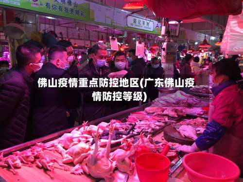 佛山疫情重点防控地区(广东佛山疫情防控等级)-第1张图片