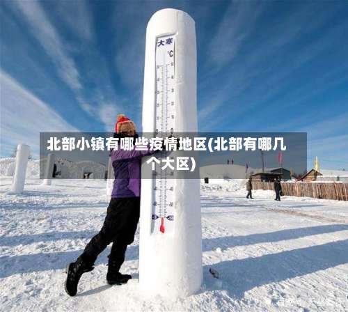 北部小镇有哪些疫情地区(北部有哪几个大区)-第3张图片
