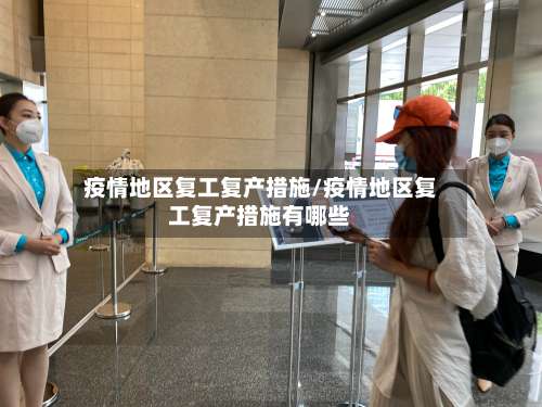 疫情地区复工复产措施/疫情地区复工复产措施有哪些-第2张图片