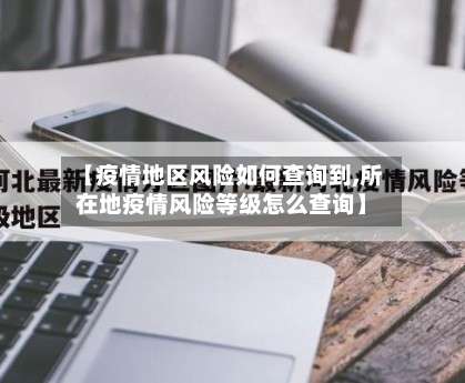 【疫情地区风险如何查询到,所在地疫情风险等级怎么查询】-第3张图片