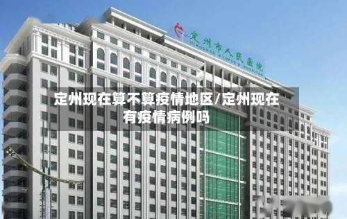 定州现在算不算疫情地区/定州现在有疫情病例吗-第2张图片