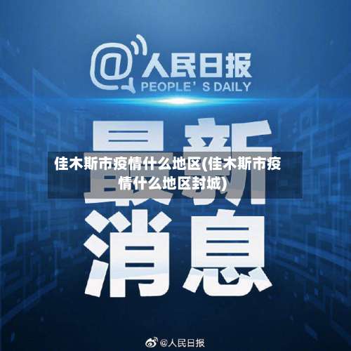 佳木斯市疫情什么地区(佳木斯市疫情什么地区封城)-第1张图片