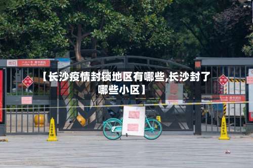 【长沙疫情封锁地区有哪些,长沙封了哪些小区】-第3张图片