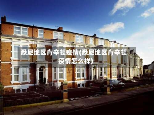 悉尼地区肯辛顿疫情(悉尼地区肯辛顿疫情怎么样)-第1张图片