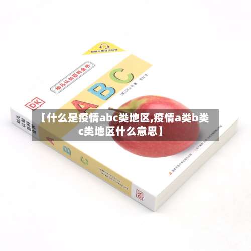 【什么是疫情abc类地区,疫情a类b类c类地区什么意思】-第1张图片
