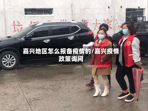 嘉兴地区怎么报备疫情的/嘉兴疫情政策询问-第1张图片