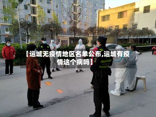 【运城无疫情地区名单公布,运城有疫情这个病吗】-第1张图片