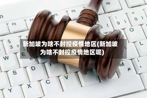 新加坡为啥不封控疫情地区(新加坡为啥不封控疫情地区呢)-第2张图片