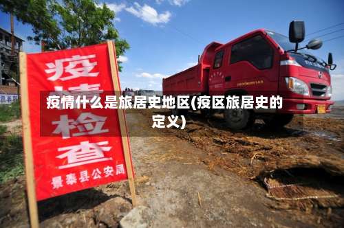 疫情什么是旅居史地区(疫区旅居史的定义)-第2张图片