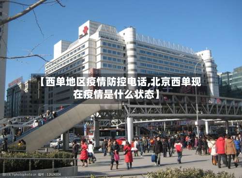 【西单地区疫情防控电话,北京西单现在疫情是什么状态】-第1张图片