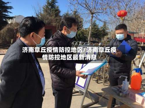 济南章丘疫情防控地区/济南章丘疫情防控地区最新消息-第1张图片
