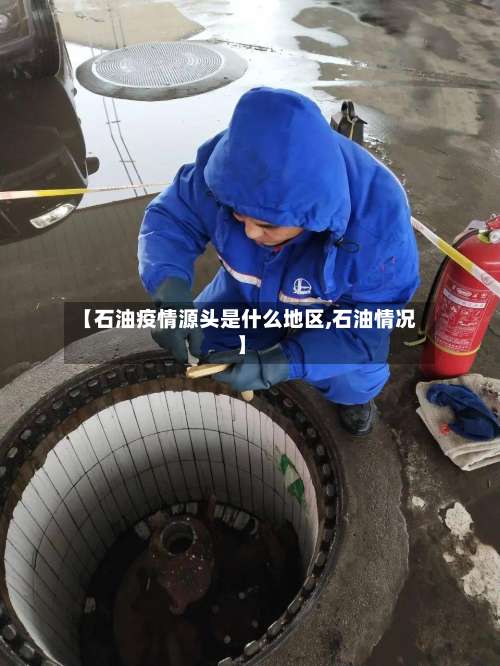 【石油疫情源头是什么地区,石油情况】-第2张图片