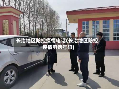 长治地区防控疫情电话(长治地区防控疫情电话号码)-第1张图片