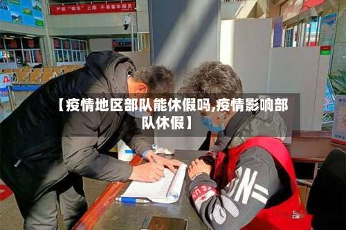 【疫情地区部队能休假吗,疫情影响部队休假】-第1张图片