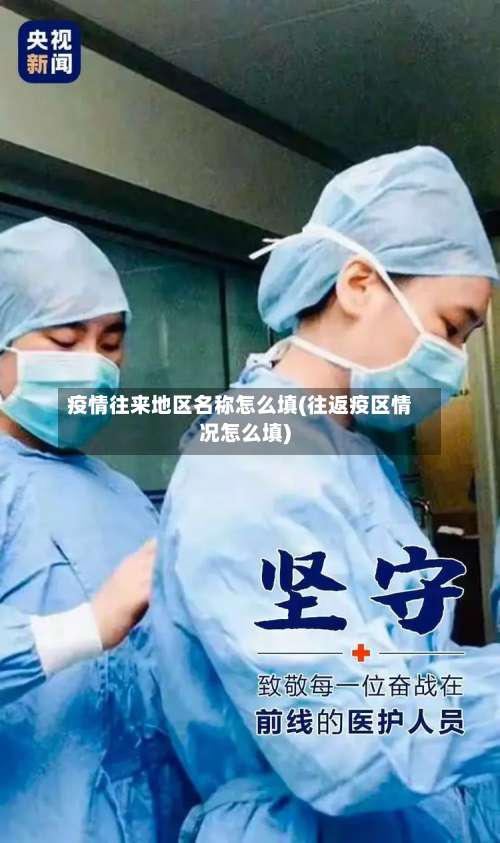 疫情往来地区名称怎么填(往返疫区情况怎么填)-第2张图片