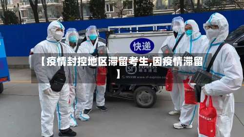 【疫情封控地区滞留考生,因疫情滞留】-第1张图片